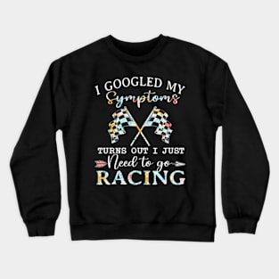 I Googled My Symptoms Turns Out I Just Need To Go Racing Crewneck Sweatshirt